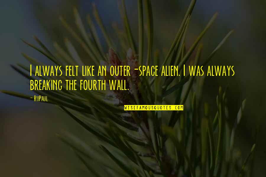 The Wall Quotes By RuPaul: I always felt like an outer-space alien. I