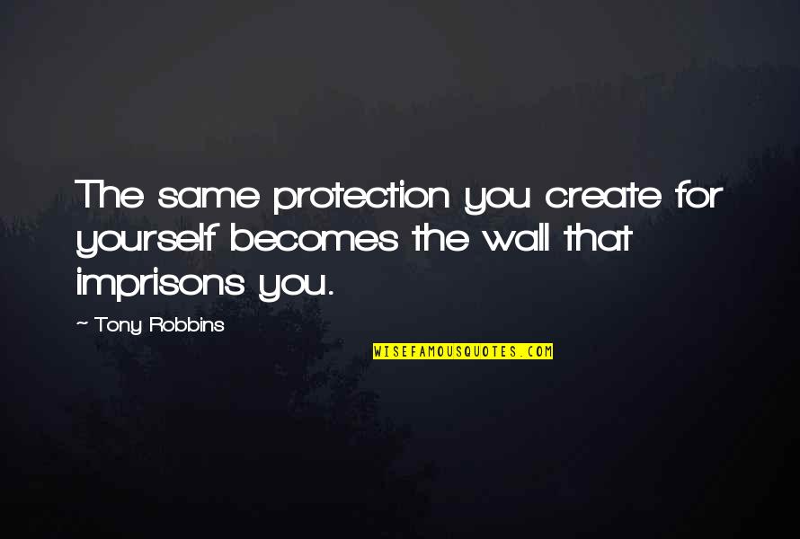 The Wall Quotes By Tony Robbins: The same protection you create for yourself becomes