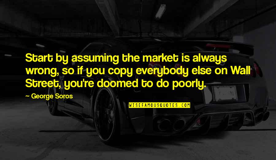 The Wall Street Quotes By George Soros: Start by assuming the market is always wrong,