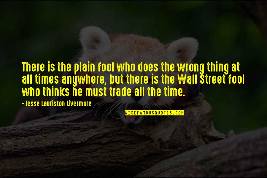 The Wall Street Quotes By Jesse Lauriston Livermore: There is the plain fool who does the