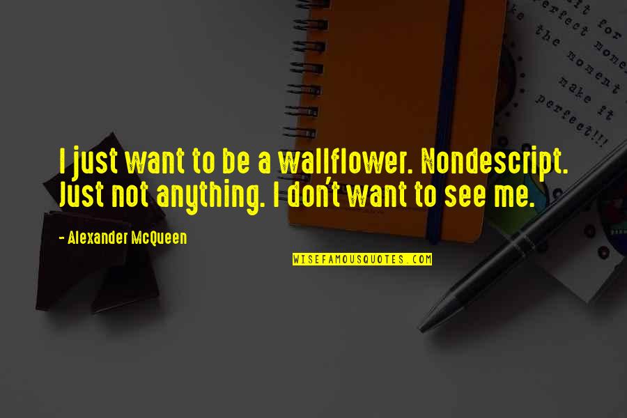 The Wallflower Quotes By Alexander McQueen: I just want to be a wallflower. Nondescript.