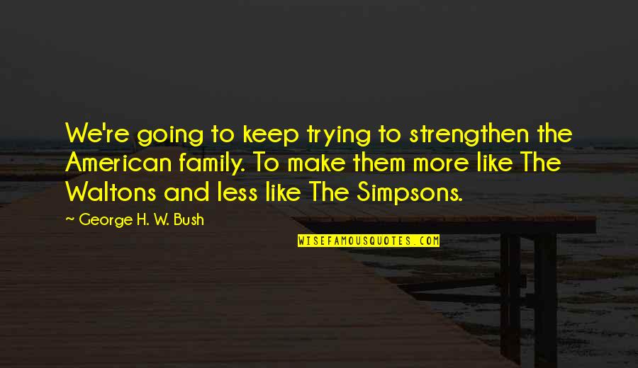 The Waltons Quotes By George H. W. Bush: We're going to keep trying to strengthen the