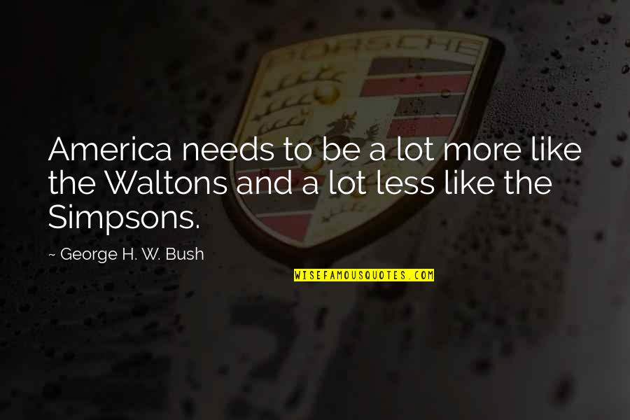 The Waltons Quotes By George H. W. Bush: America needs to be a lot more like