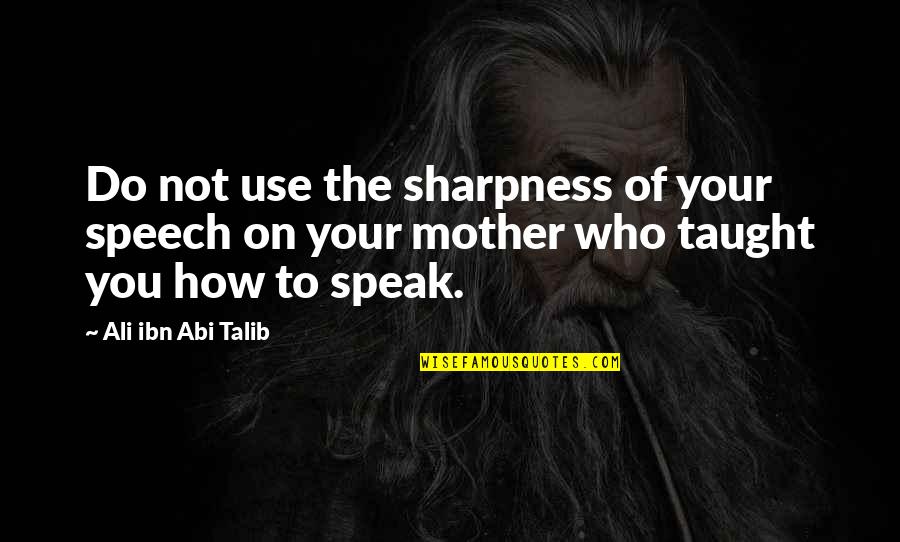 The War Doctor Quotes By Ali Ibn Abi Talib: Do not use the sharpness of your speech