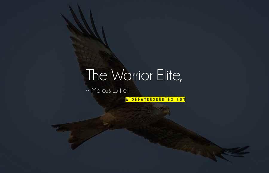 The Warrior Elite Quotes By Marcus Luttrell: The Warrior Elite,
