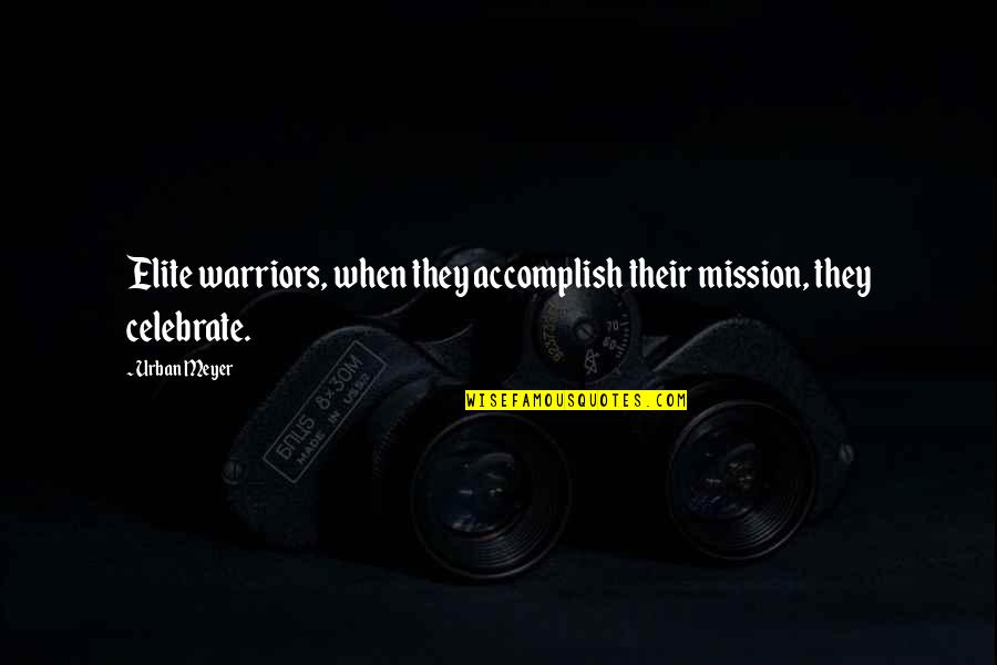 The Warrior Elite Quotes By Urban Meyer: Elite warriors, when they accomplish their mission, they