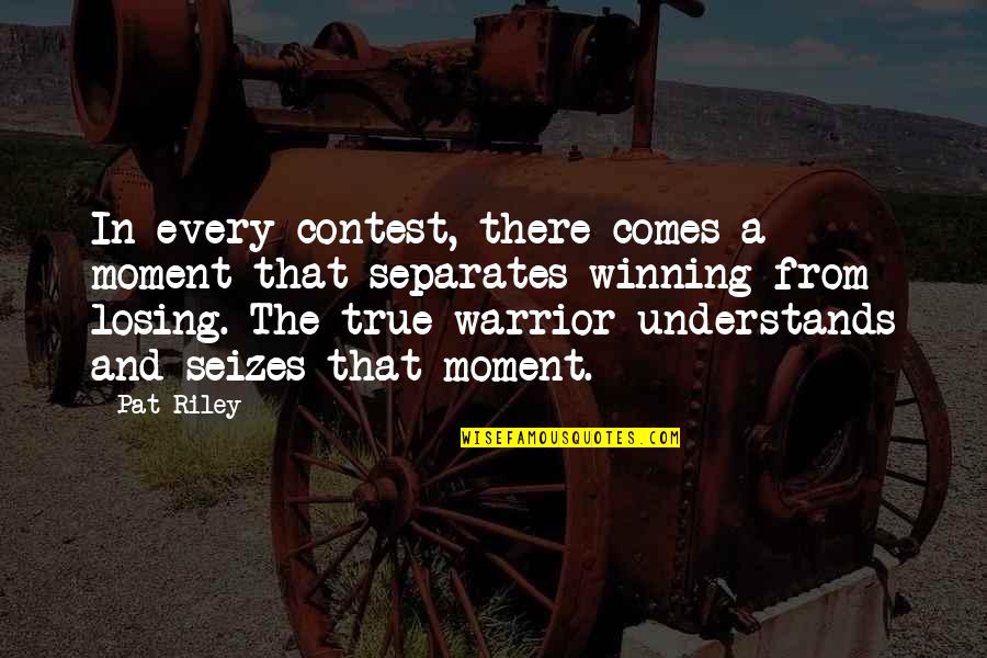 The Warrior Quotes By Pat Riley: In every contest, there comes a moment that