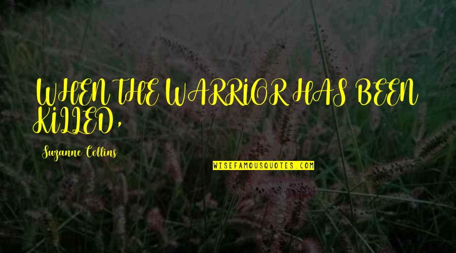 The Warrior Quotes By Suzanne Collins: WHEN THE WARRIOR HAS BEEN KILLED,