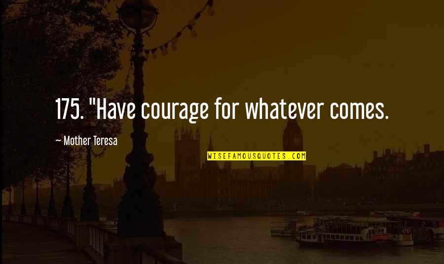 The Warrior S Gift Quotes By Mother Teresa: 175. "Have courage for whatever comes.