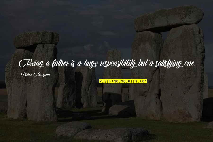 The Wars Findley Quotes By Pierce Brosnan: Being a father is a huge responsibility but The Wars Findley Quotes By Pierce Brosnan: Being a father is a huge responsibility but