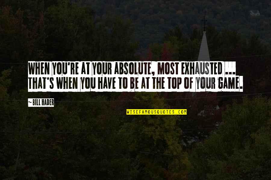 The Wasted Vigil Quotes By Bill Hader: When you're at your absolute, most exhausted ...