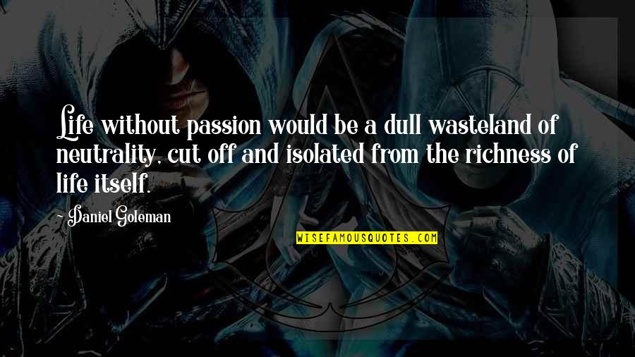 The Wasteland Quotes By Daniel Goleman: Life without passion would be a dull wasteland