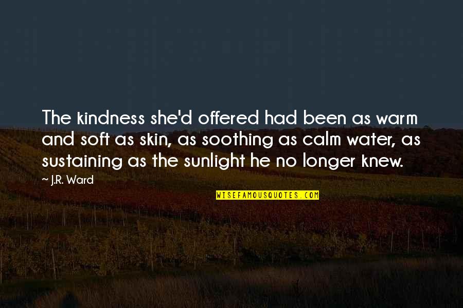 The Water And Love Quotes By J.R. Ward: The kindness she'd offered had been as warm