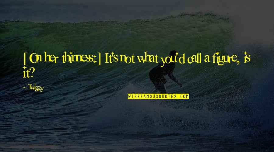 The Water Margin Quotes By Twiggy: [On her thinness:] It's not what you'd call