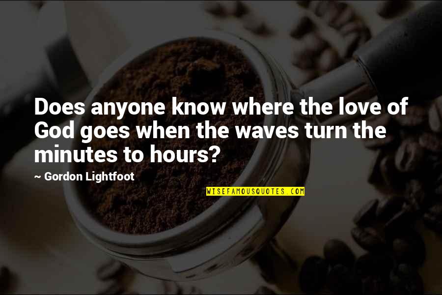 The Waves And Love Quotes By Gordon Lightfoot: Does anyone know where the love of God The Waves And Love Quotes By Gordon Lightfoot: Does anyone know where the love of God