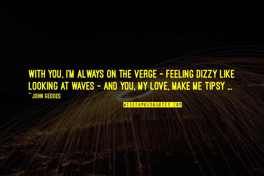 The Waves And Love Quotes By John Geddes: With you, I'm always on the verge - The Waves And Love Quotes By John Geddes: With you, I'm always on the verge -