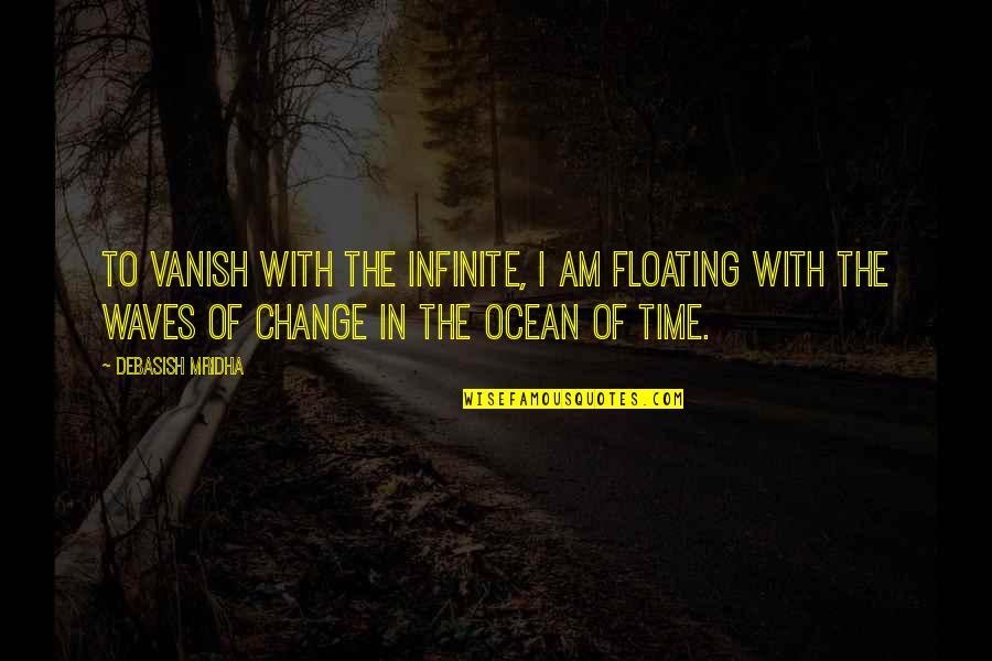 The Waves Of The Ocean Quotes By Debasish Mridha: To vanish with the infinite, I am floating