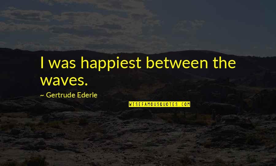 The Waves Quotes By Gertrude Ederle: I was happiest between the waves.