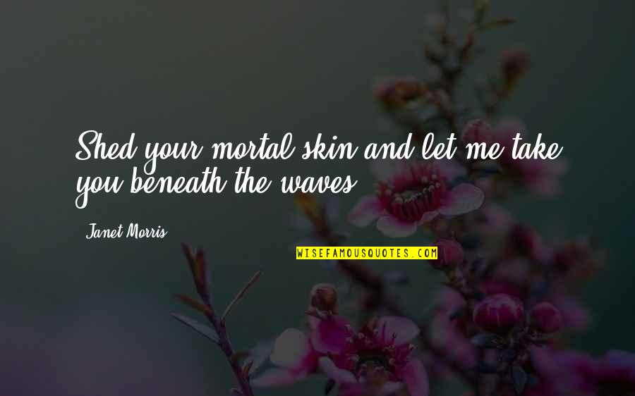 The Waves Quotes By Janet Morris: Shed your mortal skin and let me take