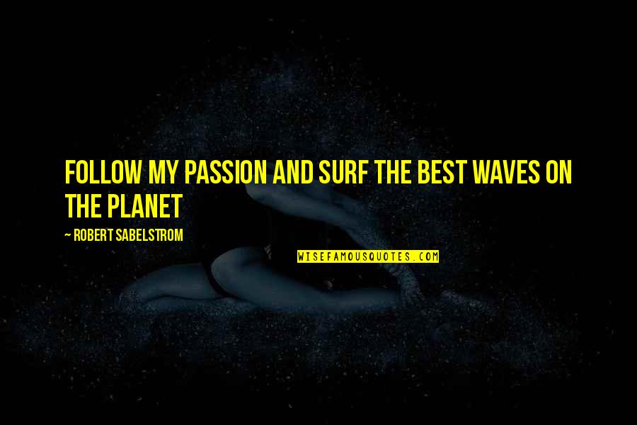The Waves Quotes By Robert Sabelstrom: Follow my passion and surf the best waves