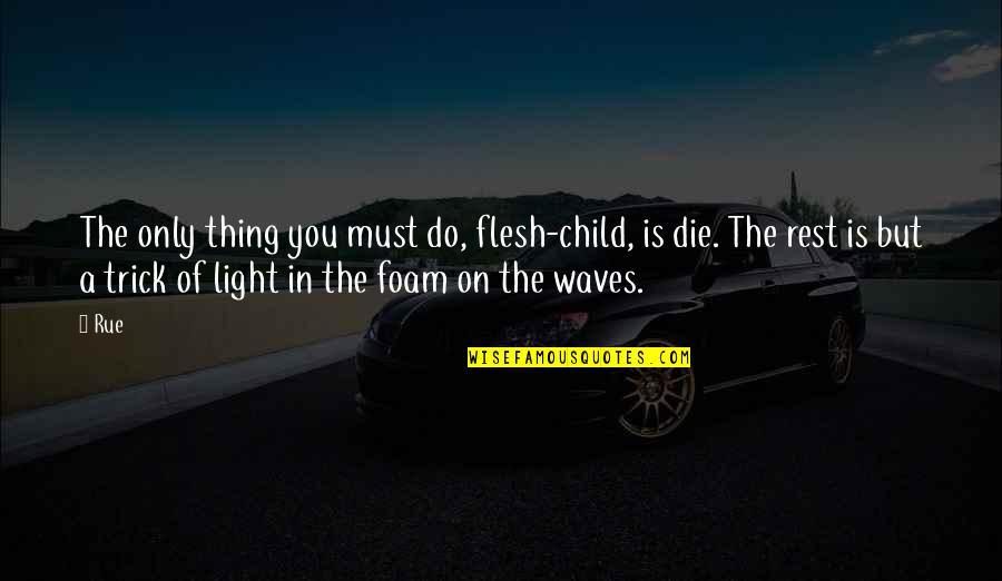 The Waves Quotes By Rue: The only thing you must do, flesh-child, is