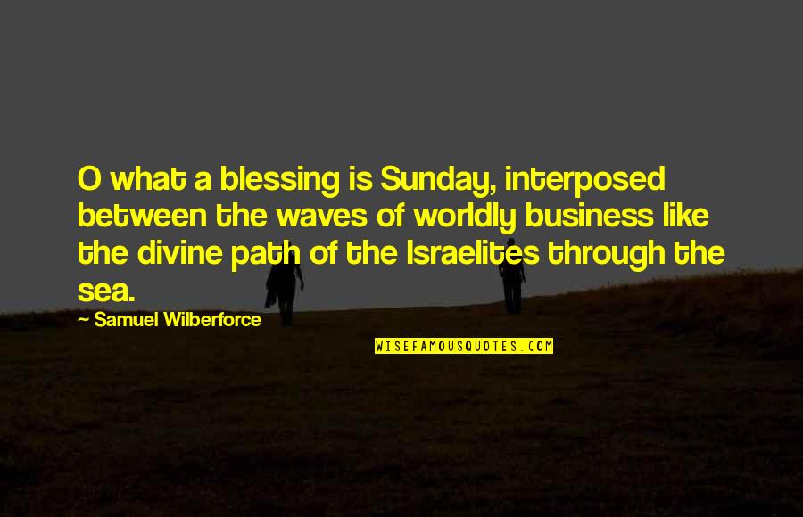 The Waves Quotes By Samuel Wilberforce: O what a blessing is Sunday, interposed between