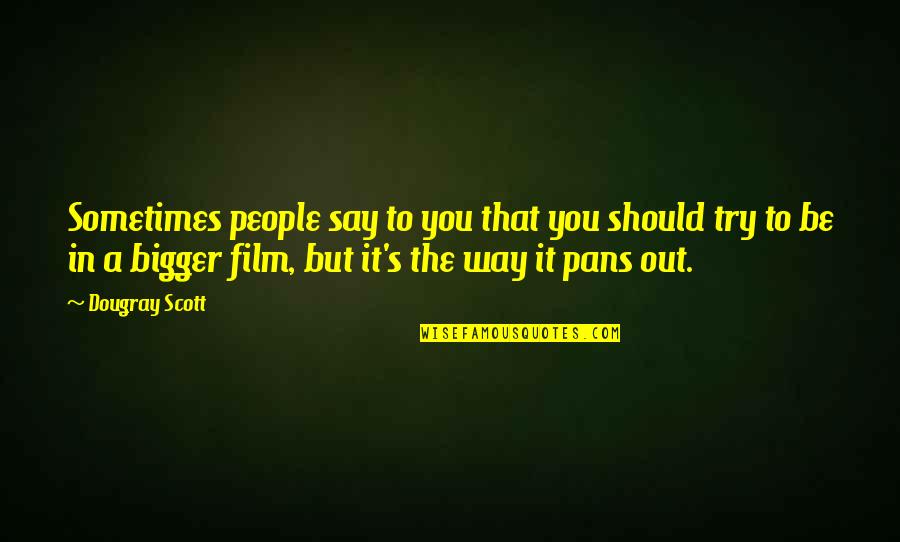 The Way Film Quotes By Dougray Scott: Sometimes people say to you that you should