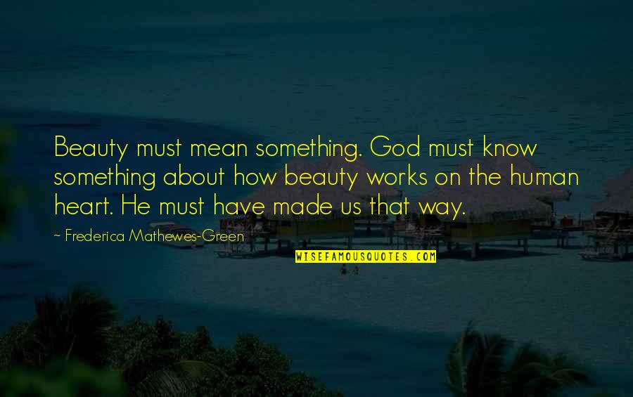 The Way God Works Quotes By Frederica Mathewes-Green: Beauty must mean something. God must know something The Way God Works Quotes By Frederica Mathewes-Green: Beauty must mean something. God must know something