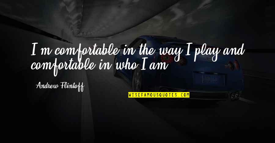 The Way I Am Quotes By Andrew Flintoff: I'm comfortable in the way I play and