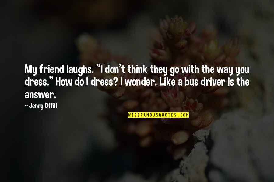 The Way I Dress Quotes By Jenny Offill: My friend laughs. "I don't think they go The Way I Dress Quotes By Jenny Offill: My friend laughs. "I don't think they go