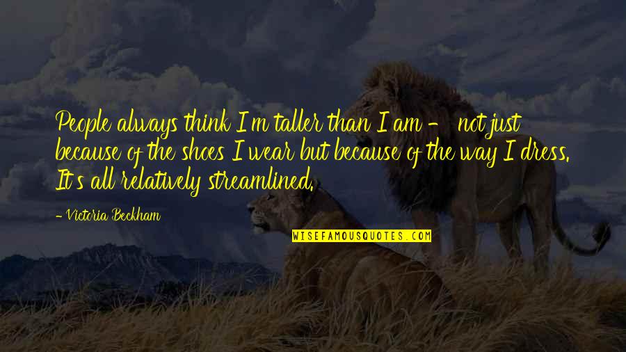 The Way I Dress Quotes By Victoria Beckham: People always think I'm taller than I am The Way I Dress Quotes By Victoria Beckham: People always think I'm taller than I am