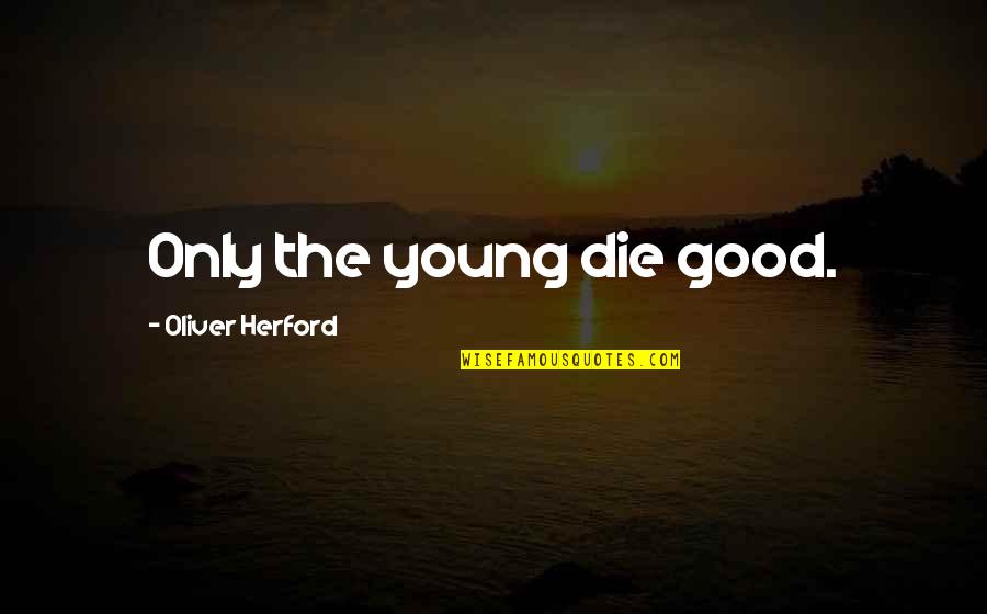 The Way I Feel About You Love Quotes By Oliver Herford: Only the young die good.