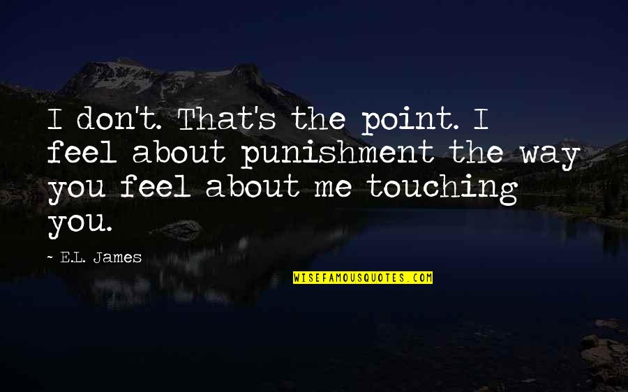 The Way I Feel About You Quotes By E.L. James: I don't. That's the point. I feel about