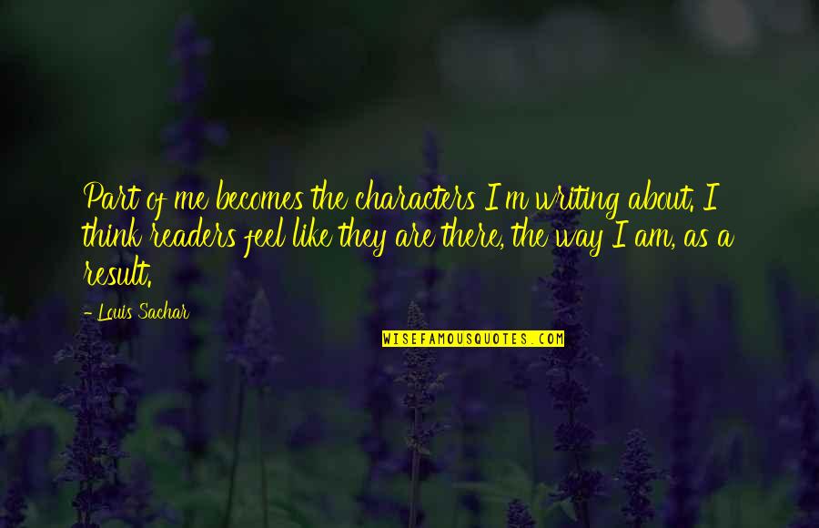 The Way I Feel About You Quotes By Louis Sachar: Part of me becomes the characters I'm writing