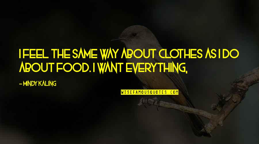 The Way I Feel About You Quotes By Mindy Kaling: I feel the same way about clothes as