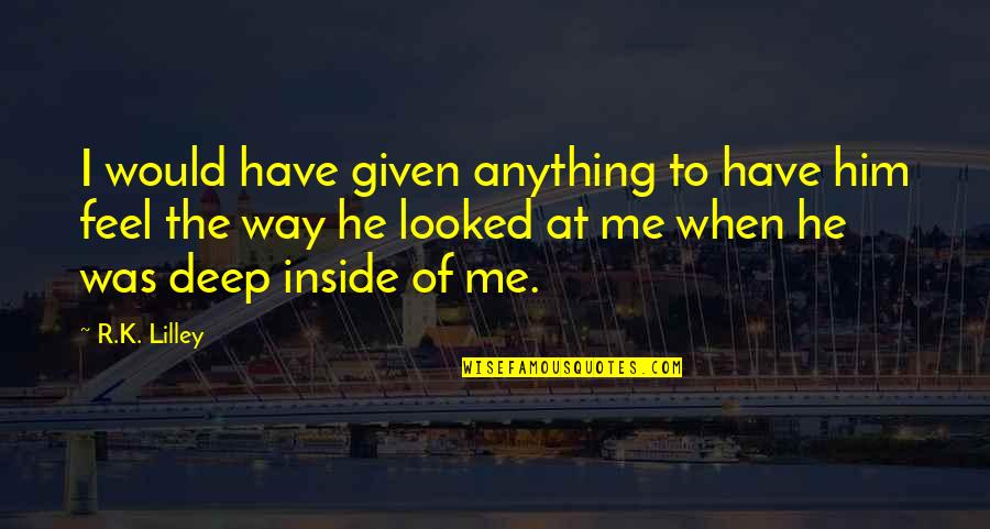 The Way I Feel Inside Quotes By R.K. Lilley: I would have given anything to have him The Way I Feel Inside Quotes By R.K. Lilley: I would have given anything to have him