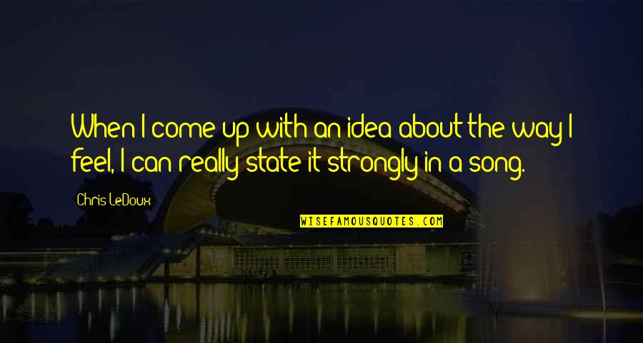 The Way I Feel When I'm With You Quotes By Chris LeDoux: When I come up with an idea about The Way I Feel When I'm With You Quotes By Chris LeDoux: When I come up with an idea about