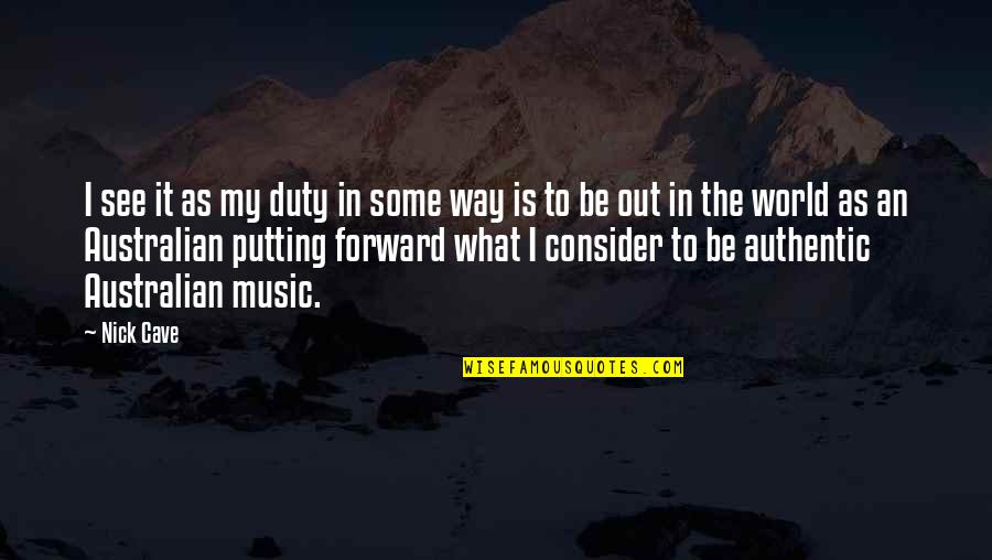 The Way I See It Quotes By Nick Cave: I see it as my duty in some The Way I See It Quotes By Nick Cave: I see it as my duty in some