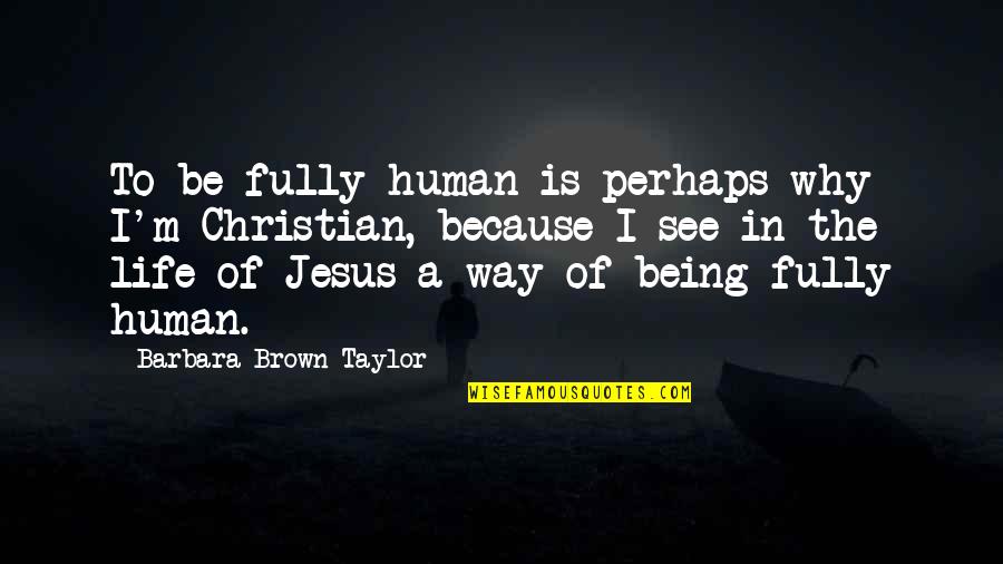 The Way I See Life Quotes By Barbara Brown Taylor: To be fully human is perhaps why I'm