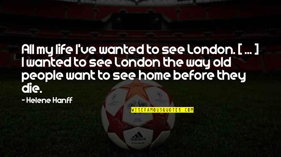 The Way I See Life Quotes By Helene Hanff: All my life I've wanted to see London.