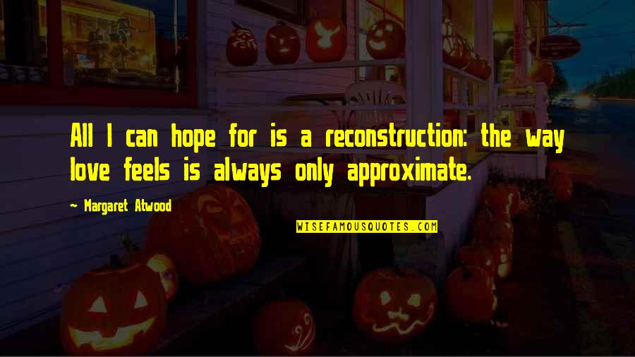 The Way Love Feels Quotes By Margaret Atwood: All I can hope for is a reconstruction:
