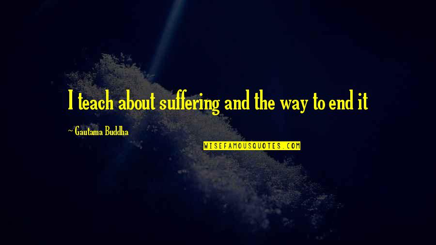 The Way Of The Buddha Quotes By Gautama Buddha: I teach about suffering and the way to