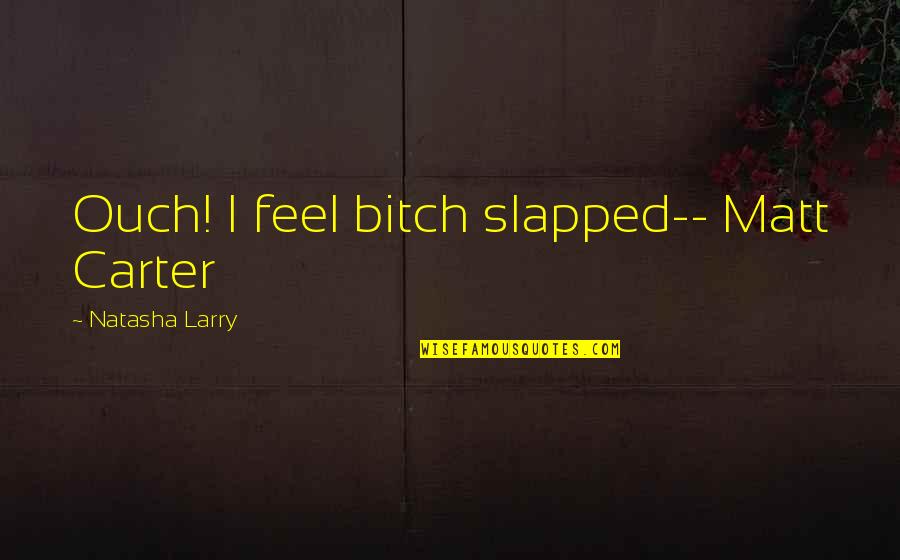 The Way Of The Wild Heart Quotes By Natasha Larry: Ouch! I feel bitch slapped-- Matt Carter The Way Of The Wild Heart Quotes By Natasha Larry: Ouch! I feel bitch slapped-- Matt Carter