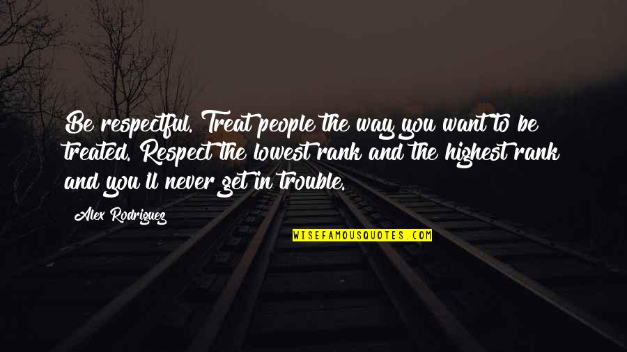 The Way People Treat You Quotes By Alex Rodriguez: Be respectful. Treat people the way you want