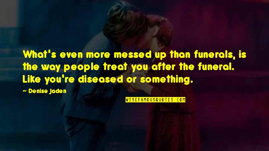 The Way People Treat You Quotes By Denise Jaden: What's even more messed up than funerals, is