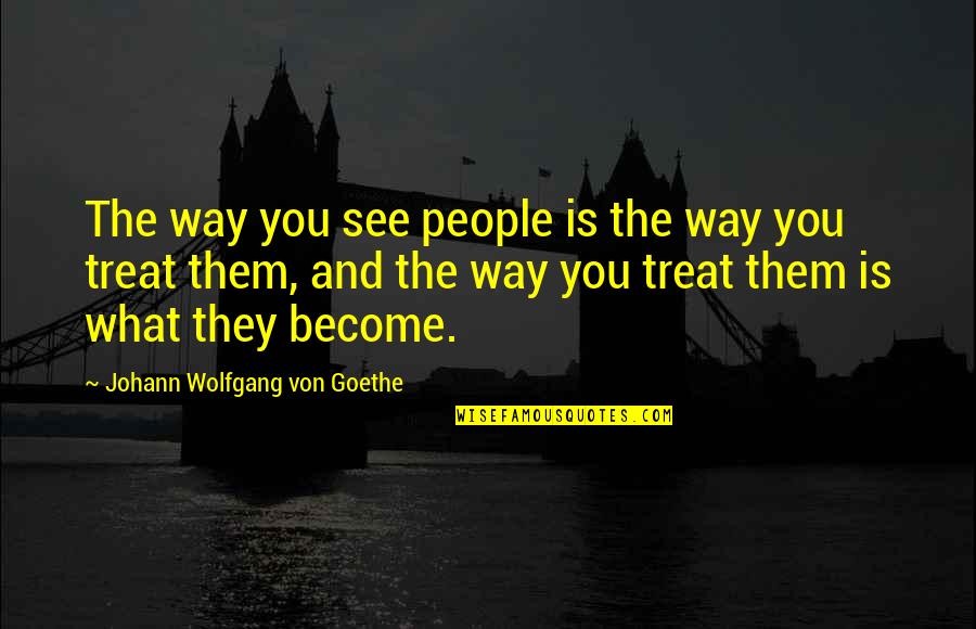The Way People Treat You Quotes By Johann Wolfgang Von Goethe: The way you see people is the way