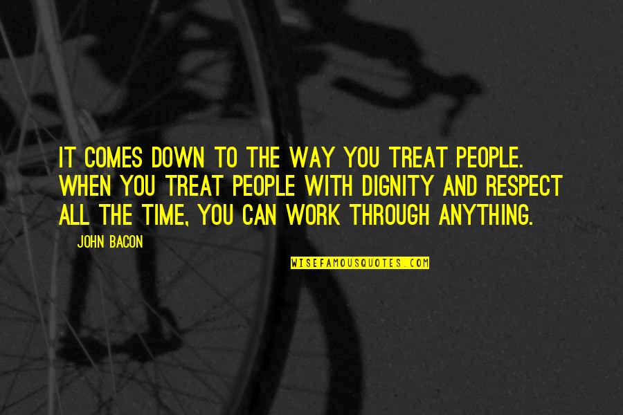 The Way People Treat You Quotes By John Bacon: It comes down to the way you treat