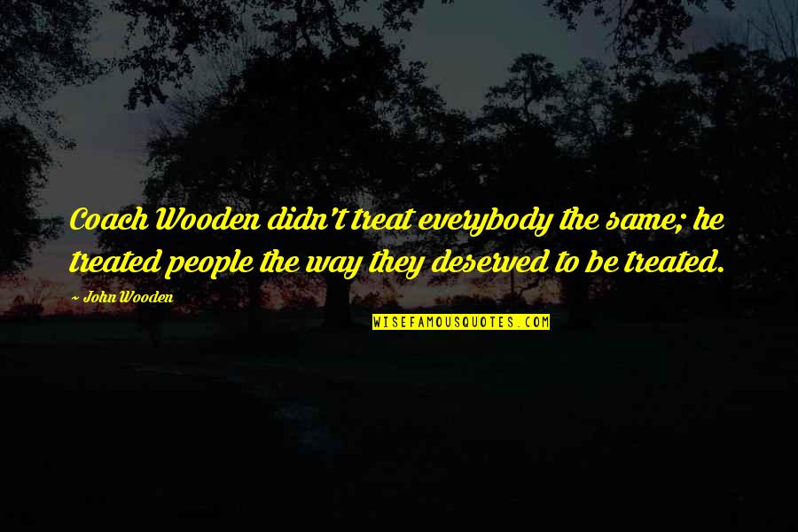 The Way People Treat You Quotes By John Wooden: Coach Wooden didn't treat everybody the same; he