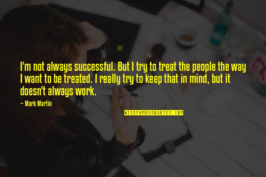 The Way People Treat You Quotes By Mark Martin: I'm not always successful. But I try to