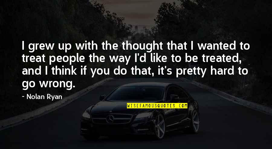 The Way People Treat You Quotes By Nolan Ryan: I grew up with the thought that I